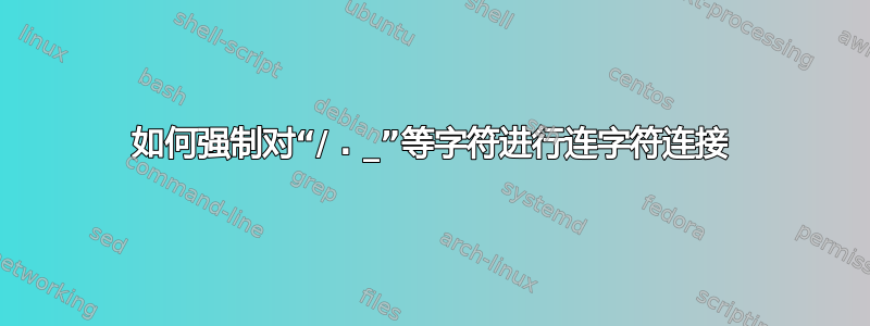 如何强制对“/ . _”等字符进行连字符连接