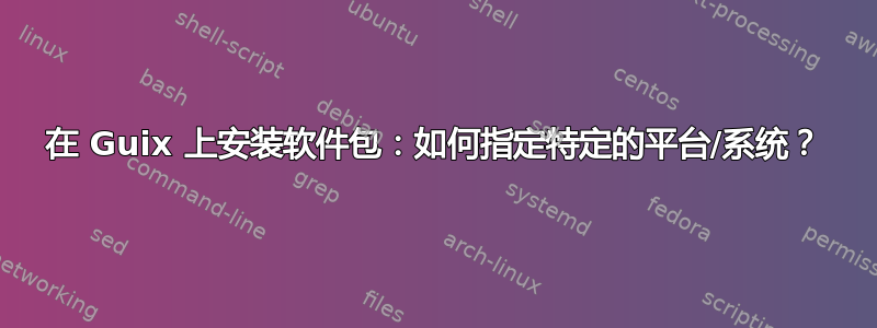 在 Guix 上安装软件包：如何指定特定的平台/系统？