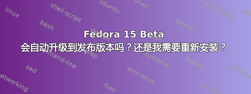 Fedora 15 Beta 会自动升级到发布版本吗？还是我需要重新安装？