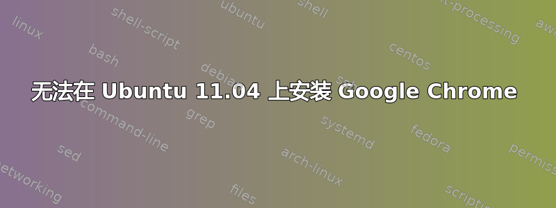 无法在 Ubuntu 11.04 上安装 Google Chrome