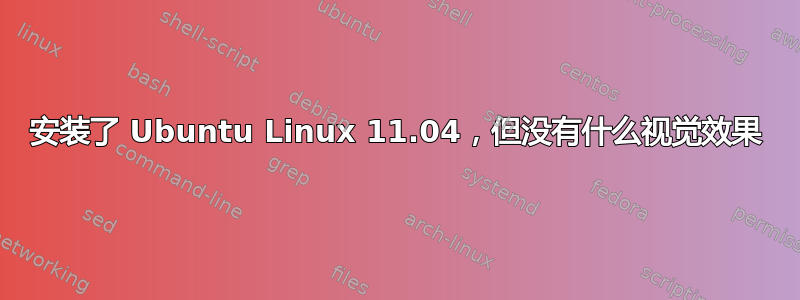 安装了 Ubuntu Linux 11.04，但没有什么视觉效果