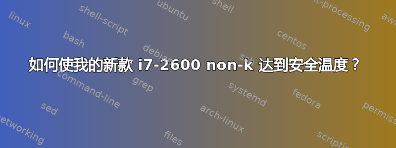 如何使我的新款 i7-2600 non-k 达到安全温度？