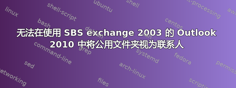 无法在使用 SBS exchange 2003 的 Outlook 2010 中将公用文件夹视为联系人