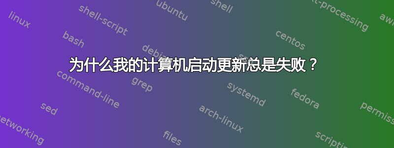 为什么我的计算机启动更新总是失败？