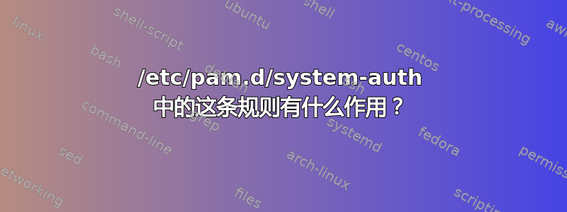 /etc/pam.d/system-auth 中的这条规则有什么作用？