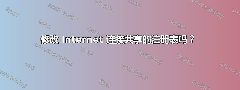 修改 Internet 连接共享的注册表吗？