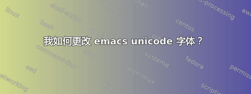 我如何更改 emacs unicode 字体？