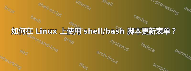 如何在 Linux 上使用 shell/bash 脚本更新表单？