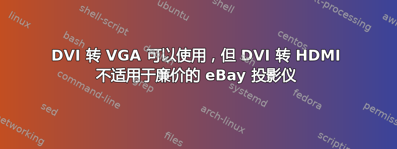 DVI 转 VGA 可以使用，但 DVI 转 HDMI 不适用于廉价的 eBay 投影仪