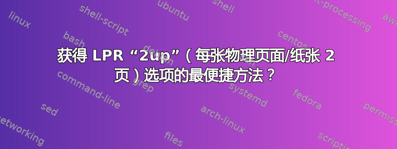 获得 LPR “2up”（每张物理页面/纸张 2 页）选项的最便捷方法？