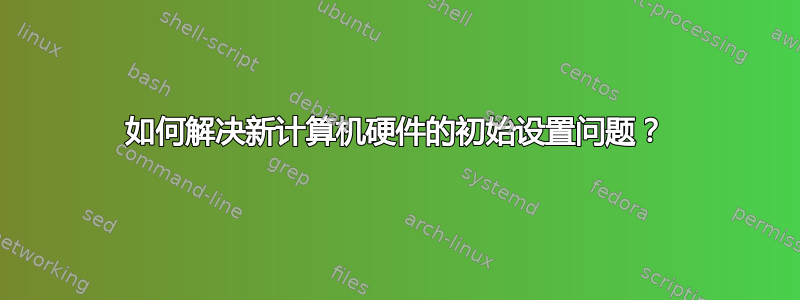 如何解决新计算机硬件的初始设置问题？