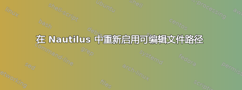 在 Nautilus 中重新启用可编辑文件路径