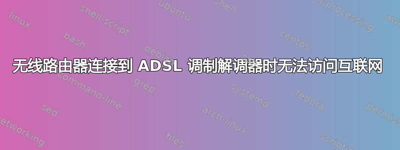 无线路由器连接到 ADSL 调制解调器时无法访问互联网