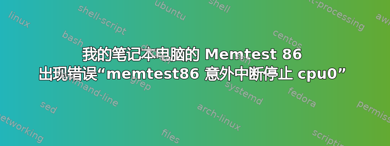 我的笔记本电脑的 Memtest 86 出现错误“memtest86 意外中断停止 cpu0”