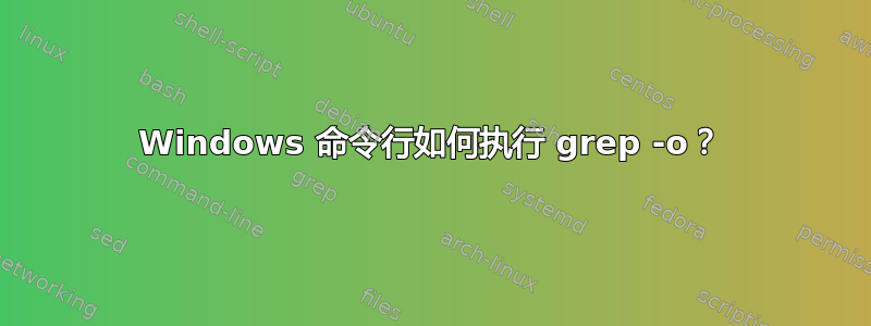 Windows 命令行如何执行 grep -o？