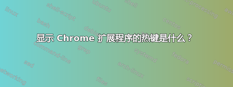 显示 Chrome 扩展程序的热键是什么？