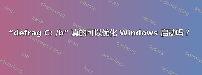 “defrag C: /b” 真的可以优化 Windows 启动吗？