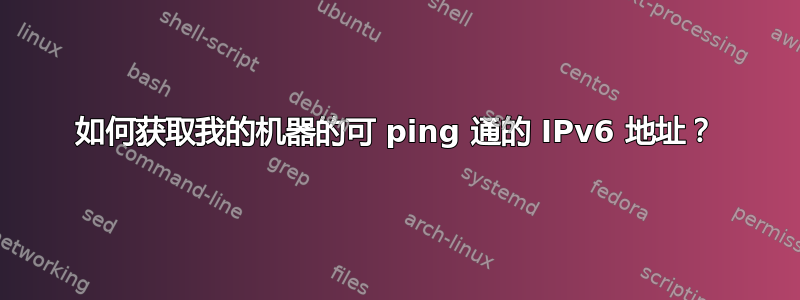 如何获取我的机器的可 ping 通的 IPv6 地址？