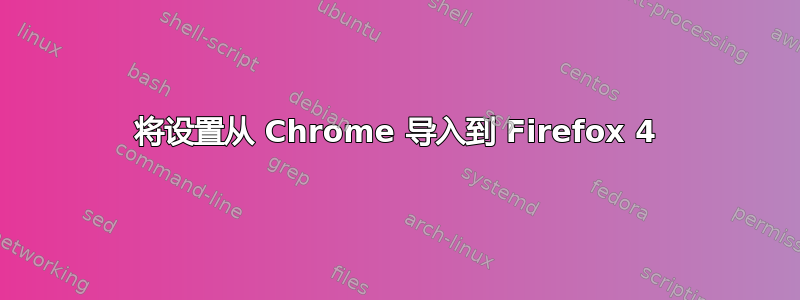 将设置从 Chrome 导入到 Firefox 4