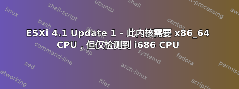 ESXi 4.1 Update 1 - 此内核需要 x86_64 CPU，但仅检测到 i686 CPU