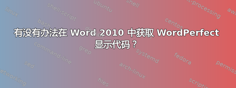 有没有办法在 Word 2010 中获取 WordPerfect 显示代码？