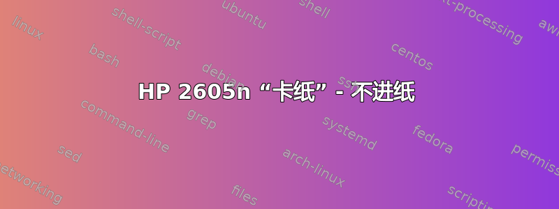 HP 2605n “卡纸” - 不进纸