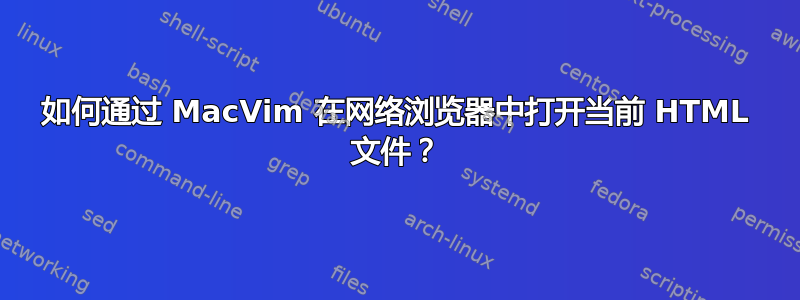 如何通过 MacVim 在网络浏览器中打开当前 HTML 文件？