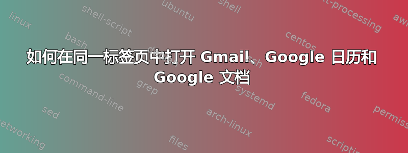 如何在同一标签页中打开 Gmail、Google 日历和 Google 文档