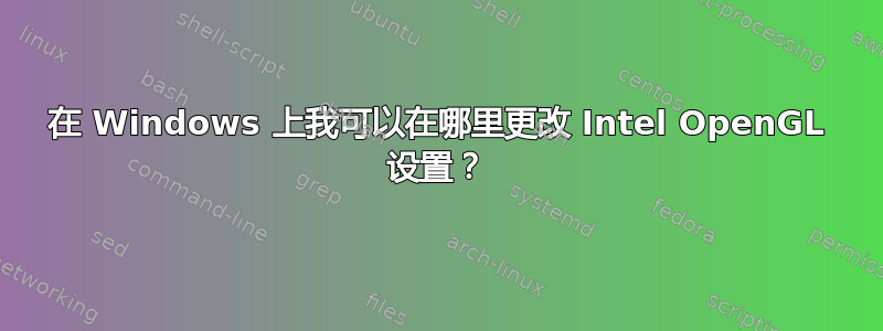 在 Windows 上我可以在哪里更改 Intel OpenGL 设置？