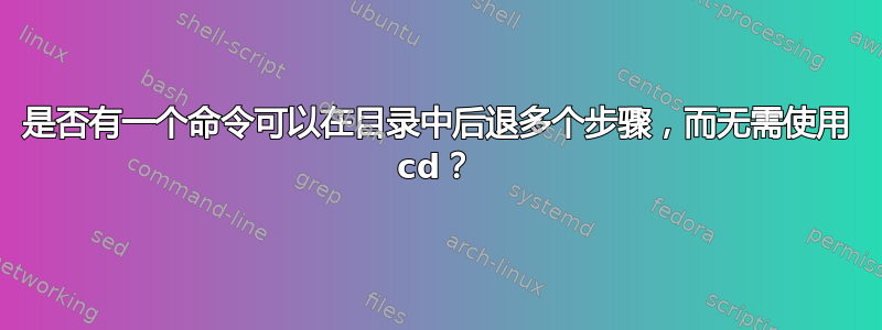 是否有一个命令可以在目录中后退多个步骤，而无需使用 cd？