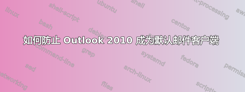 如何防止 Outlook 2010 成为默认邮件客户端