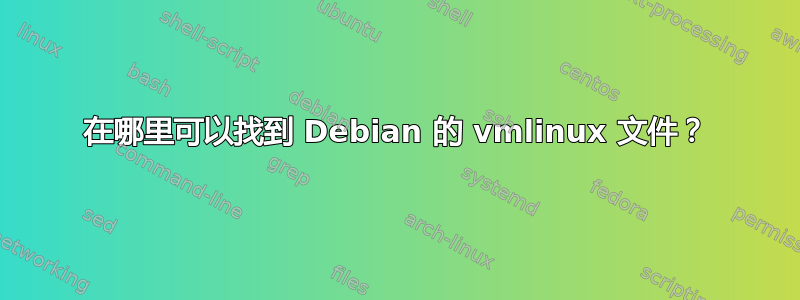 在哪里可以找到 Debian 的 vmlinux 文件？