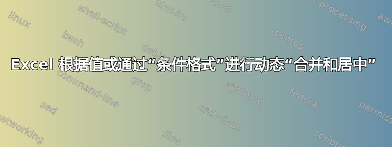 Excel 根据值或通过“条件格式”进行动态“合并和居中”