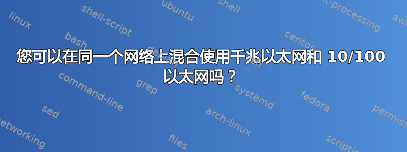 您可以在同一个网络上混合使用千兆以太网和 10/100 以太网吗？