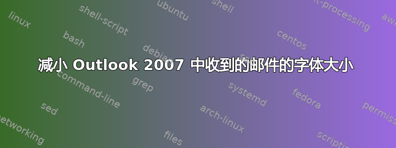 减小 Outlook 2007 中收到的邮件的字体大小