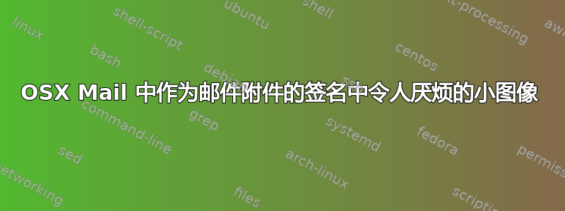 OSX Mail 中作为邮件附件的签名中令人厌烦的小图像