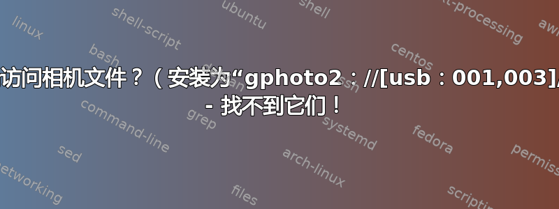 bash：终端访问相机文件？（安装为“gphoto2：//[usb：001,003]/DCIM/...” - 找不到它们！