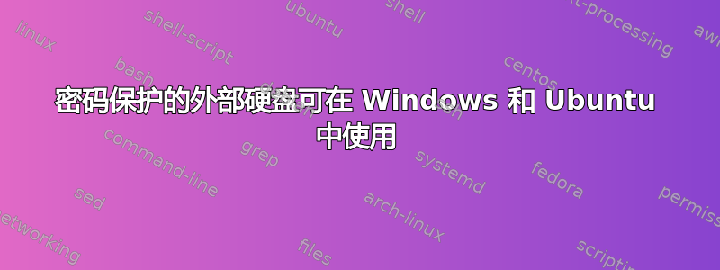 密码保护的外部硬盘可在 Windows 和 Ubuntu 中使用