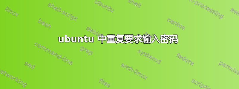 ubuntu 中重复要求输入密码