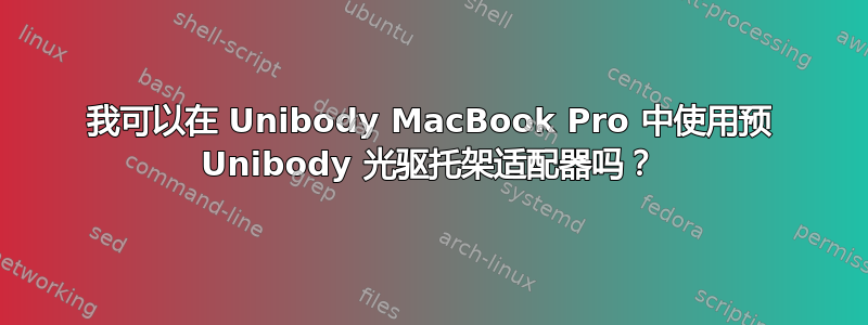 我可以在 Unibody MacBook Pro 中使用预 Unibody 光驱托架适配器吗？