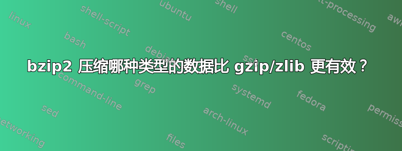 bzip2 压缩哪种类型的数据比 gzip/zlib 更有效？