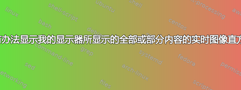 有没有办法显示我的显示器所显示的全部或部分内容的实时图像直方图？