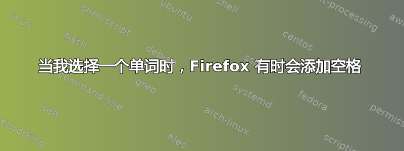 当我选择一个单词时，Firefox 有时会添加空格