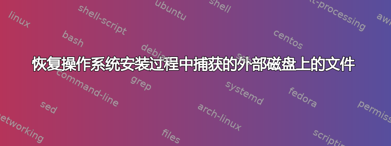 恢复操作系统安装过程中捕获的外部磁盘上的文件