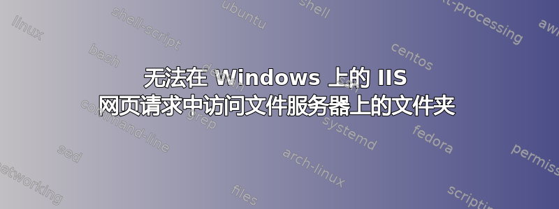 无法在 Windows 上的 IIS 网页请求中访问文件服务器上的文件夹