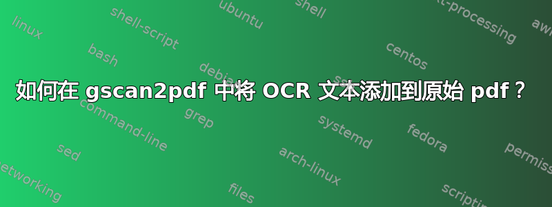 如何在 gscan2pdf 中将 OCR 文本添加到原始 pdf？