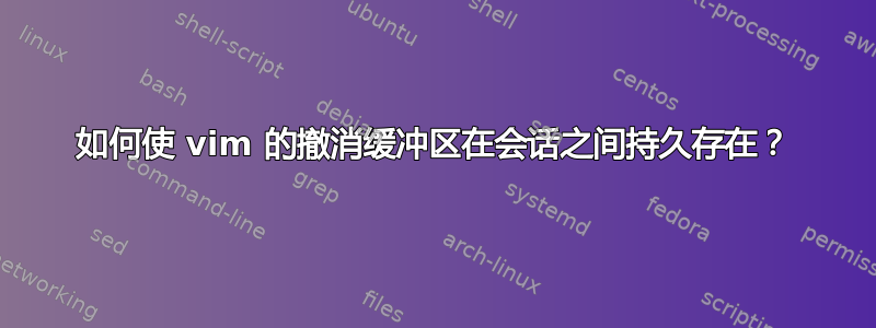 如何使 vim 的撤消缓冲区在会话之间持久存在？