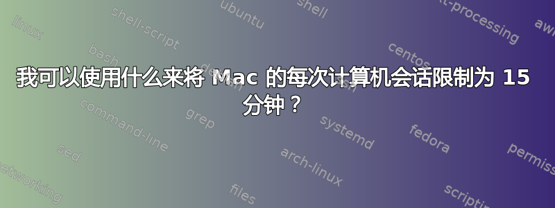 我可以使用什么来将 Mac 的每次计算机会话限制为 15 分钟？