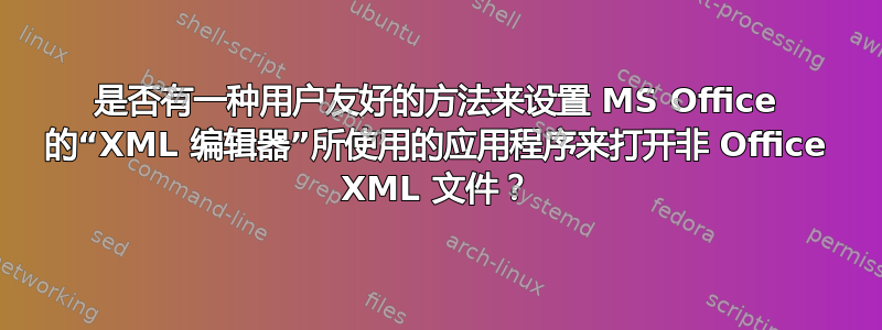 是否有一种用户友好的方法来设置 MS Office 的“XML 编辑器”所使用的应用程序来打开非 Office XML 文件？