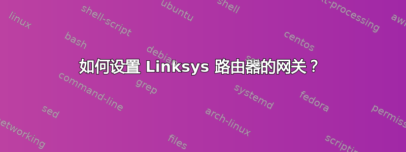 如何设置 Linksys 路由器的网关？